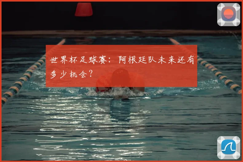 世界杯足球赛：阿根廷队未来还有多少机会？