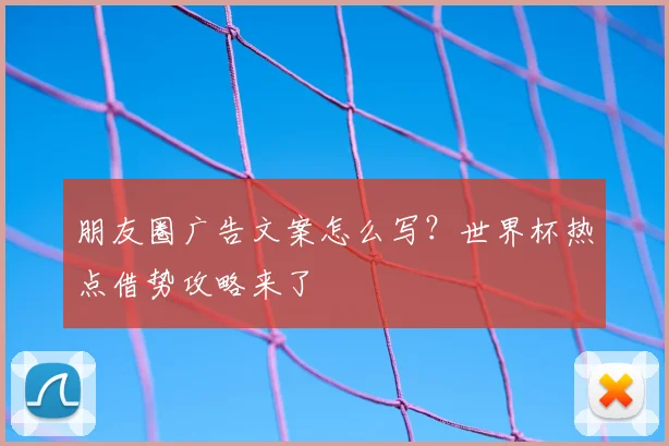 朋友圈广告文案怎么写?世界杯热点借势攻略来了