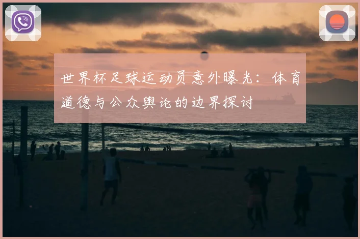 世界杯足球运动员意外曝光：体育道德与公众舆论的边界探讨