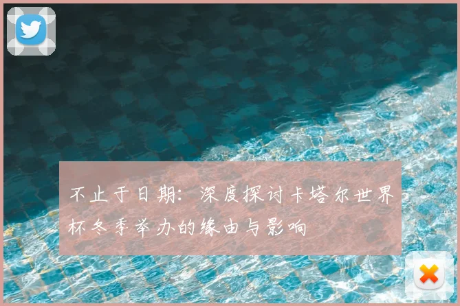 不止于日期：深度探讨卡塔尔世界杯冬季举办的缘由与影响