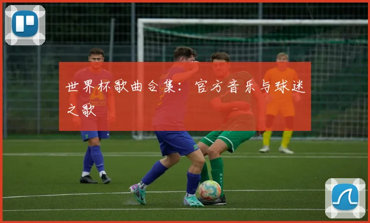 世界杯歌曲合集：官方音乐与球迷之歌