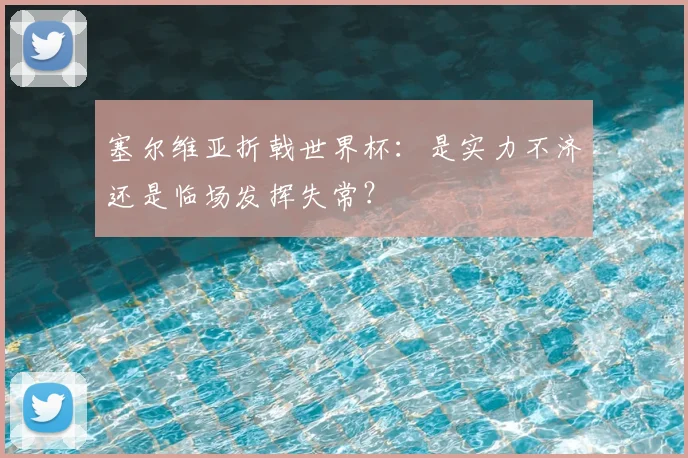 塞尔维亚折戟世界杯:是实力不济还是临场发挥失常?