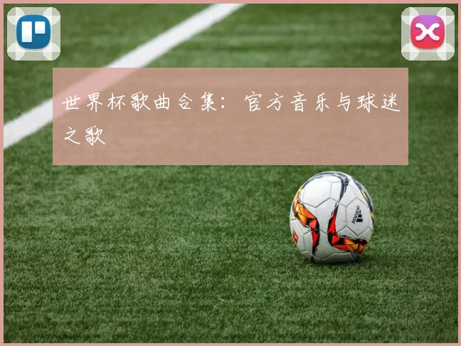 世界杯歌曲合集：官方音乐与球迷之歌