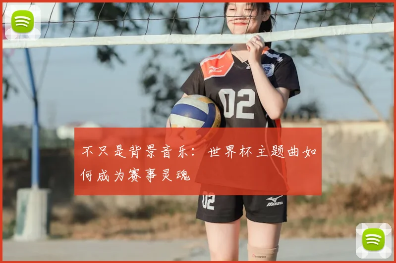 不只是背景音乐：世界杯主题曲如何成为赛事灵魂