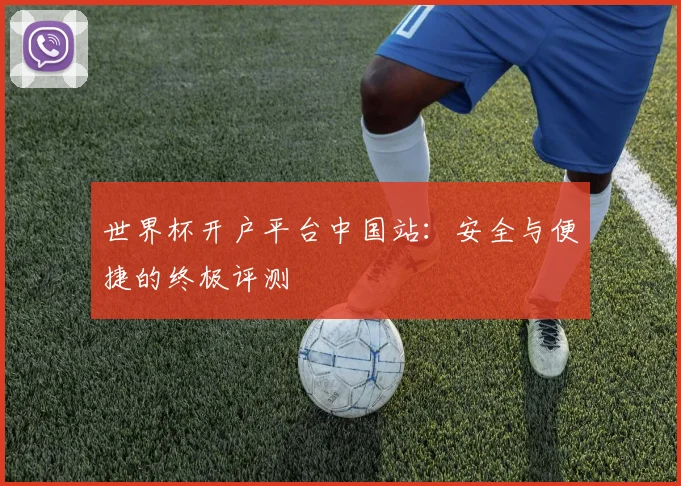 世界杯开户平台中国站:安全与便捷的终极评测