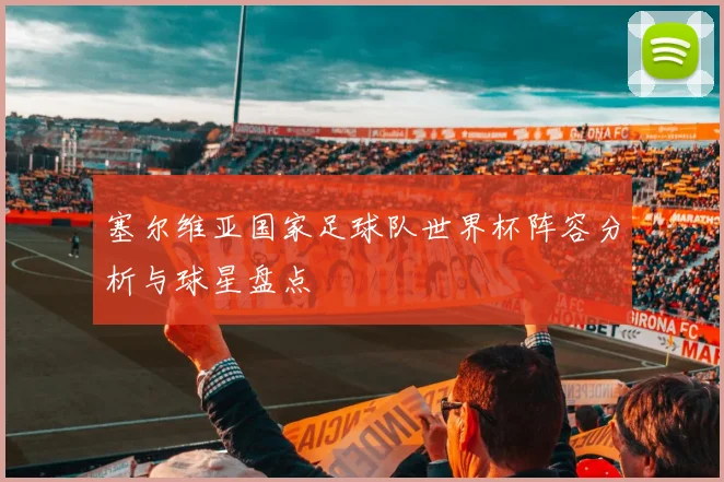 塞尔维亚国家足球队世界杯阵容分析与球星盘点