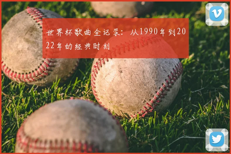 世界杯歌曲全记录:从1990年到2022年的经典时刻