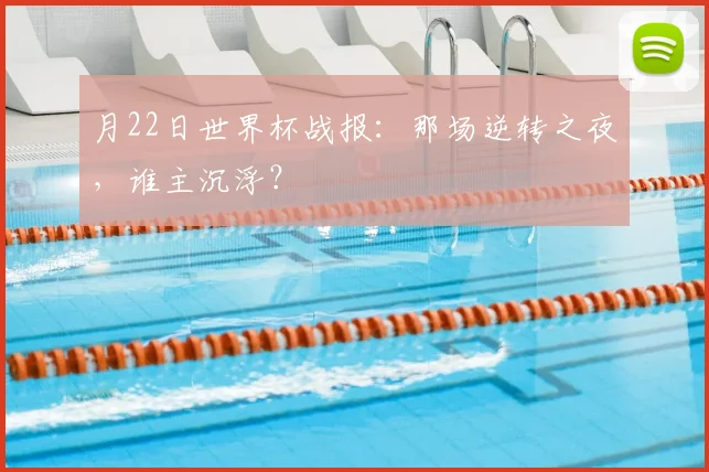 月22日世界杯战报:那场逆转之夜,谁主沉浮?