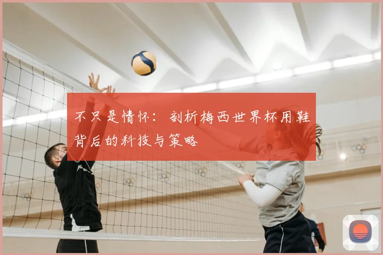 不只是情怀:剖析梅西世界杯用鞋背后的科技与策略