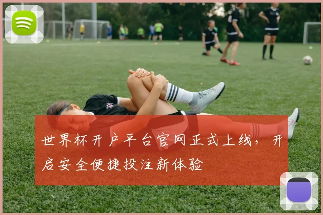 世界杯开户平台官网正式上线,开启安全便捷投注新体验