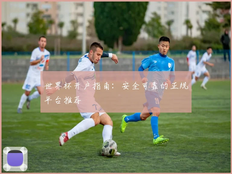 世界杯开户指南：安全可靠的正规平台推荐
