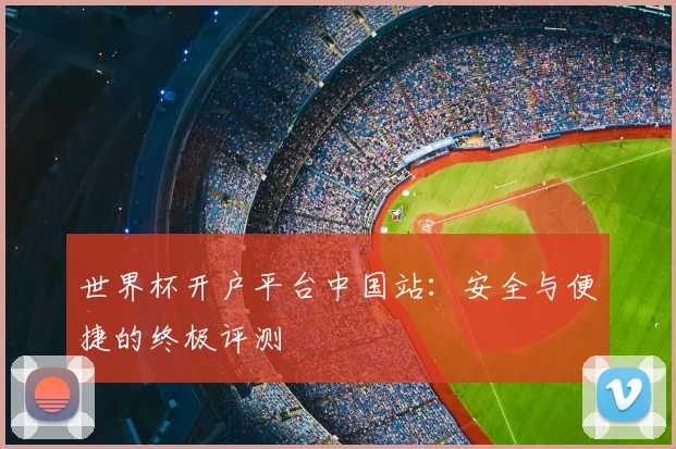 世界杯开户平台中国站：安全与便捷的终极评测