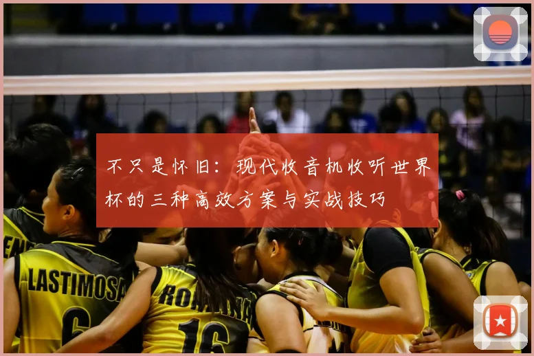 不只是怀旧:现代收音机收听世界杯的三种高效方案与实战技巧
