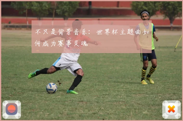 不只是背景音乐:世界杯主题曲如何成为赛事灵魂